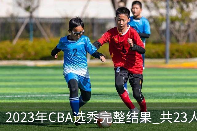 2023年CBA选秀完整结果 共23人被选中历史次高